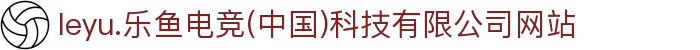 leyu.乐鱼电竞(中国)科技有限公司网站